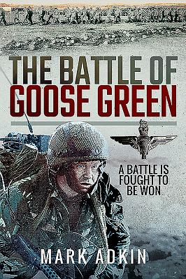 The Battle of Goose Green: A Battle is Fought to be Won - Adkin, Mark