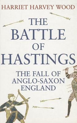 The Battle of Hastings: The Fall of Anglo-Saxon England - Wood, Harriet Harvey