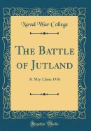 The Battle of Jutland: 31 May 1 June 1916 (Classic Reprint)