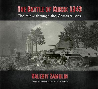 The Battle of Kursk 1943: The View Through the Camera Lens - Britton, Stuart (Editor)