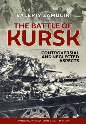 The Battle of Kursk: Controversial and Neglected Aspects - Zamulin, Valeriy, and Britton, Stuart (Translated by)