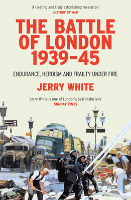 The Battle of London 1939-45: Endurance, Heroism and Frailty Under Fire - White, Jerry