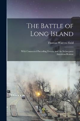 The Battle of Long Island: With Connected Preceding Events, and the Subsequent American Retreat - Field, Thomas Warren