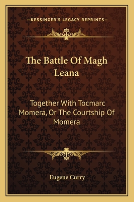 The Battle of Magh Leana: Together with Tocmarc Momera, or the Courtship of Momera - Curry, Eugene