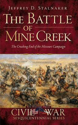 The Battle of Mine Creek: The Crushing End of the Missouri Campaign - Stalnaker, Jeffrey D