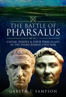 The Battle of Pharsalus (48 BC): Caesar, Pompey and their Final Clash in the Third Roman Civil War - Sampson, Gareth C