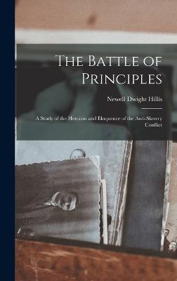 The Battle of Principles: A Study of the Heroism and Eloquence of the Anti-Slavery Conflict - Hillis, Newell Dwight