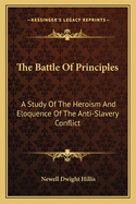The Battle of Principles: A Study of the Heroism and Eloquence of the Anti-Slavery Conflict