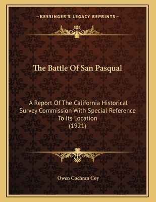 The Battle of San Pasqual: A Report of the California Historical Survey Commission with Special Reference to Its Location (1921) - Coy, Owen Cochran