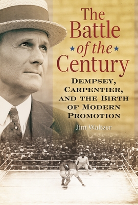 The Battle of the Century: Dempsey, Carpentier, and the Birth of Modern Promotion - Waltzer, Jim