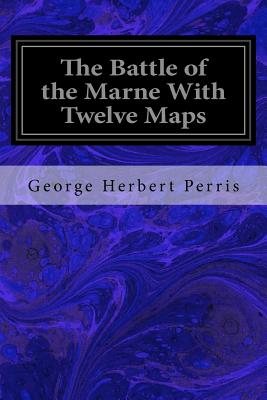 The Battle of the Marne with Twelve Maps - Herbert Perris, George