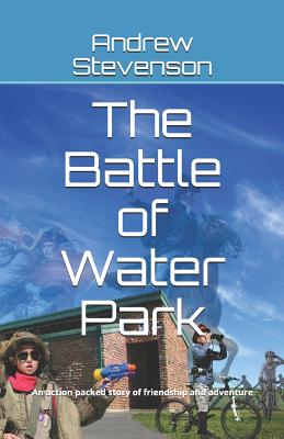 The Battle of Water Park: An Action Packed Story of Friendship and Adventure - Stevenson, Andrew