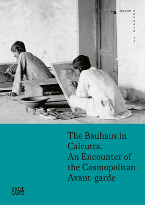 The Bauhaus in Calcutta: An Encounter of the Cosmopolitan Avant-Garde - Rhomberg, Kathrin (Editor), and Bittner, Regina (Editor), and Chatterjee, Sria (Text by)