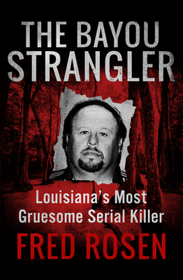 The Bayou Strangler: Louisiana's Most Gruesome Serial Killer - Rosen, Fred