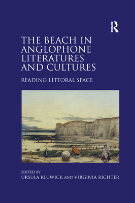 The Beach in Anglophone Literatures and Cultures: Reading Littoral Space - Kluwick, Ursula, and Richter, Virginia