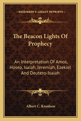 The Beacon Lights Of Prophecy: An Interpretation Of Amos, Hosea, Isaiah, Jeremiah, Ezekiel And Deutero-Isaiah - Knudson, Albert C