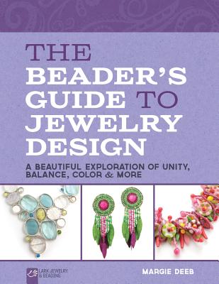 The Beader's Guide to Jewelry Design: A Beautiful Exploration of Unity, Balance, Color & More - Deeb, Margie