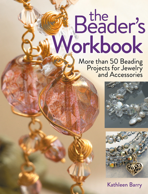 The Beader's Workbook: More Than 50 Beading Projects for Jewelry and Accessories - Barry, Kathleen