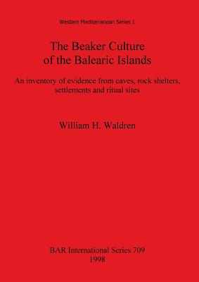 The Beaker Culture of the Balearic Islands: An inventory of evidence from caves, rock shelters, settlements, and ritual sites - Waldren, William H