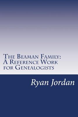 The Beaman Family: A Reference Work for Genealogists - Jordan, Ryan P