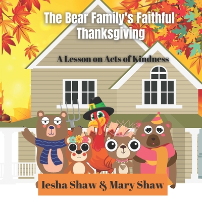 The Bear Family's Faithful Thanksgiving: A Lesson on Acts of Kindness - Shaw, Mary, and Shaw, Iesha