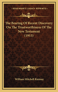 The Bearing of Recent Discovery on the Trustworthiness of the New Testament (1915)