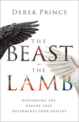 The Beast or the Lamb: Discerning the Nature That Determines Your Destiny - Prince, Derek