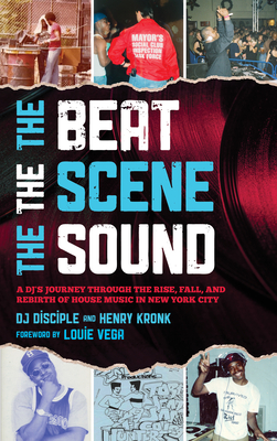 The Beat, the Scene, the Sound: A DJ's Journey through the Rise, Fall, and Rebirth of House Music in New York City - Disciple, Dj, and Kronk, Henry, and Vega, Louie (Foreword by)