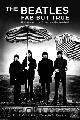 The Beatles: Fab But True: Remarkable Stories Revealed - Wolfberg, Doug, and Frangione, Tom (Foreword by)