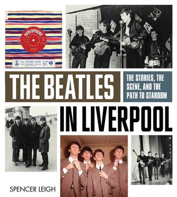 The Beatles in Liverpool: The Stories, the Scene, and the Path to Stardom - Leigh, Spencer