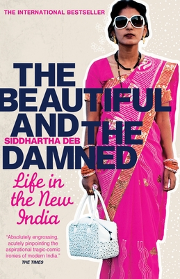 The Beautiful and the Damned: A Portrait of the New India - Deb, Siddhartha