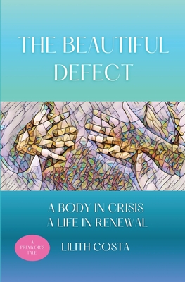 The Beautiful Defect: A Body in Crisis A Life in Renewal - Costa, Lilith