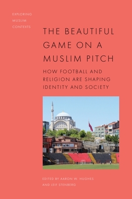 The Beautiful Game on a Muslim Pitch: How Football and Religion are Shaping Identity and Society - Hughes, Aaron W. (Editor), and Stenberg, Leif (Editor)