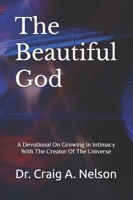 The Beautiful God: A Devotional On Growing In Intimacy With The Creator Of The Universe - Nelson, Craig A