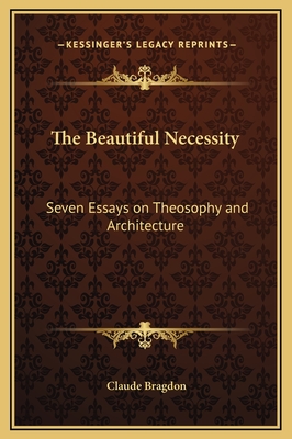 The Beautiful Necessity: Seven Essays on Theosophy and Architecture - Bragdon, Claude Fayette