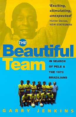 The Beautiful Team: In Search Of Pele And The 1970 Brazilians - Jenkins, Garry