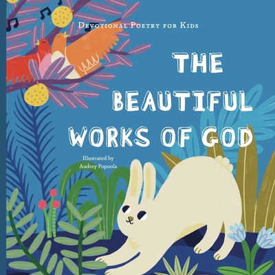 The Beautiful Works of God: A poem, scriptures, and discussion about celebrating God for His creations. - The Children's Bible Project (Adapted by)