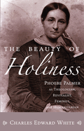 The Beauty of Holiness: Phoebe Palmer as Theologian, Revivalist, Feminist, and Humanitarian