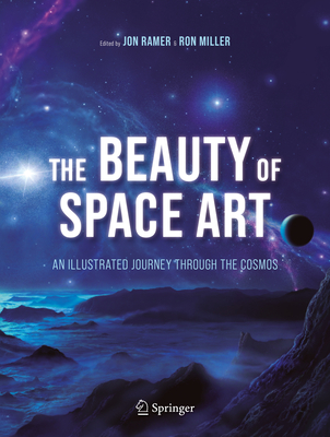 The Beauty of Space Art: An Illustrated Journey Through the Cosmos - Ramer, Jon (Editor), and Miller, Ron (Editor)