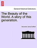 The Beauty of the World. a Story of This Generation. - Duffield, Alexander James