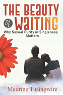 The Beauty of Waiting: Why Sexual Purity in Singleness Matters
