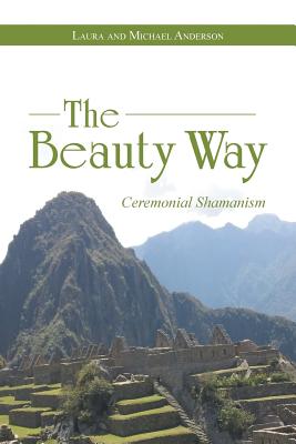 The Beauty Way: Ceremonial Shamanism - Anderson, Laura, PhD, and Anderson, Michael