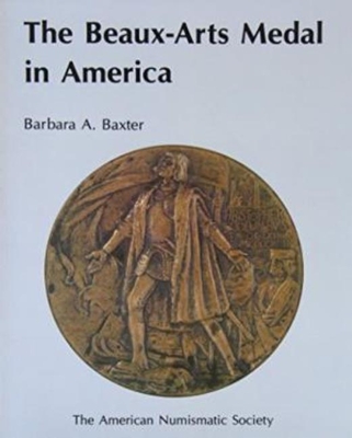 The Beaux-Arts Medal in America - Baxter, Barbara A