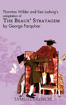 The Beaux' Stratagem - Wilder, Thornton, and Farquhar, George, and Ludwig, Ken (Adapted by)