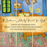 The Bedroom in Arles by Vincent Van Gogh Famous Art Scrapbook Paper Double-Sided Craft Pages for Card making, Gift Wrapping and Journaling: Premium Scrapbooking Sheets for Crafters