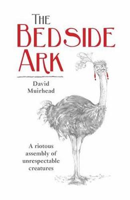 The Bedside Ark: A riotous assembly of unrespectable creatures - Muirhead, David