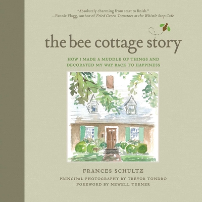 The Bee Cottage Story: How I Made a Muddle of Things and Decorated My Way Back to Happiness - Schultz, Frances, and Tondro, Trevor (Photographer), and Turner, Newell (Foreword by)