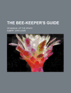 The Bee-Keeper's Guide: Or Manual of the Apiary