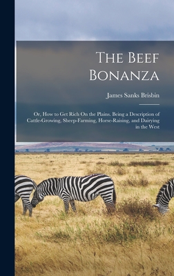 The Beef Bonanza: Or, How to Get Rich On the Plains. Being a Description of Cattle-Growing, Sheep-Farming, Horse-Raising, and Dairying in the West - Brisbin, James Sanks