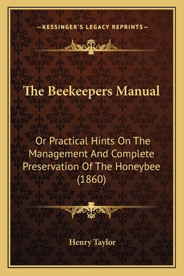 The Beekeepers Manual: Or Practical Hints on the Management and Complete Preservation of the Honeybee (1860) - Taylor, Henry